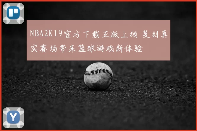 NBA2K19官方下载正版上线 复刻真实赛场带来篮球游戏新体验