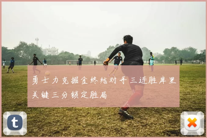 勇士力克掘金终结对手三连胜库里关键三分锁定胜局