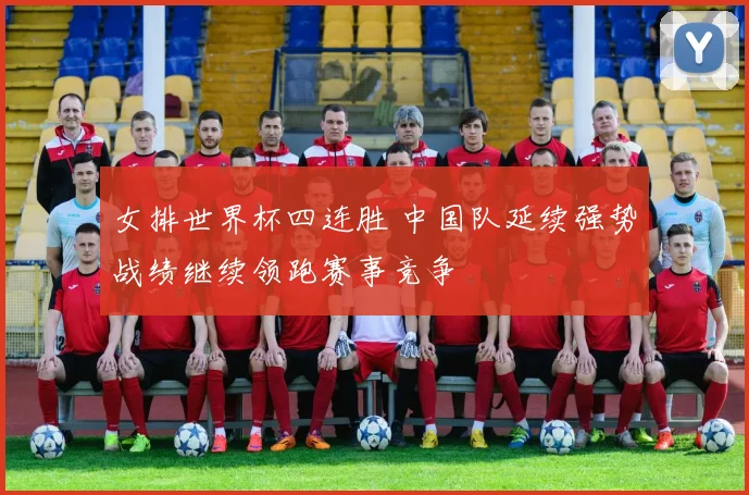 女排世界杯四连胜 中国队延续强势战绩继续领跑赛事竞争
