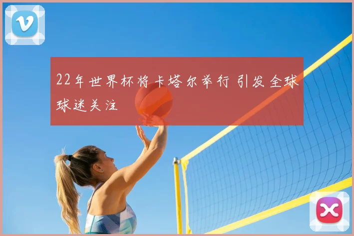 22年世界杯将卡塔尔举行 引发全球球迷关注