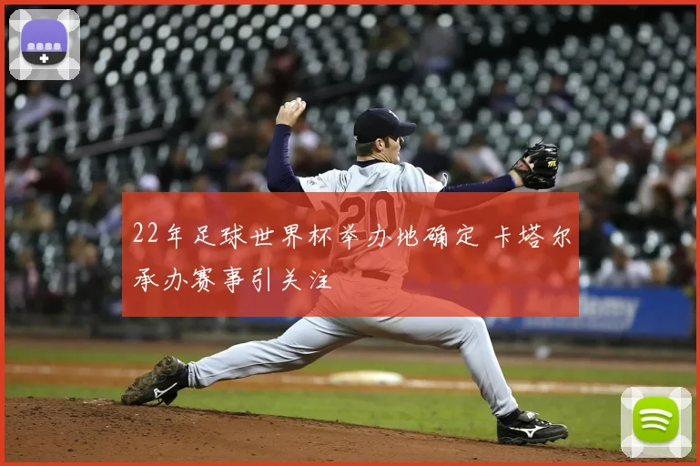 22年足球世界杯举办地确定 卡塔尔承办赛事引关注
