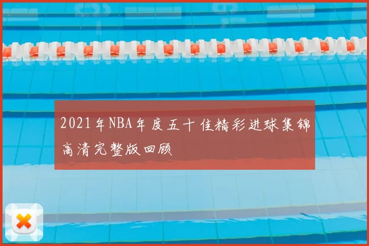2021年NBA年度五十佳精彩进球集锦高清完整版回顾
