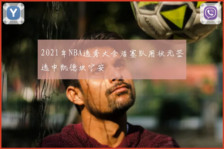 2021年NBA选秀大会活塞队用状元签选中凯德坎宁安