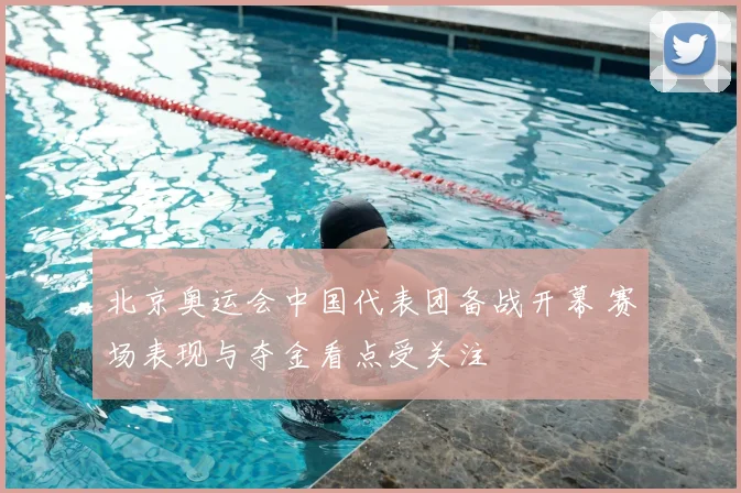 北京奥运会中国代表团备战开幕 赛场表现与夺金看点受关注