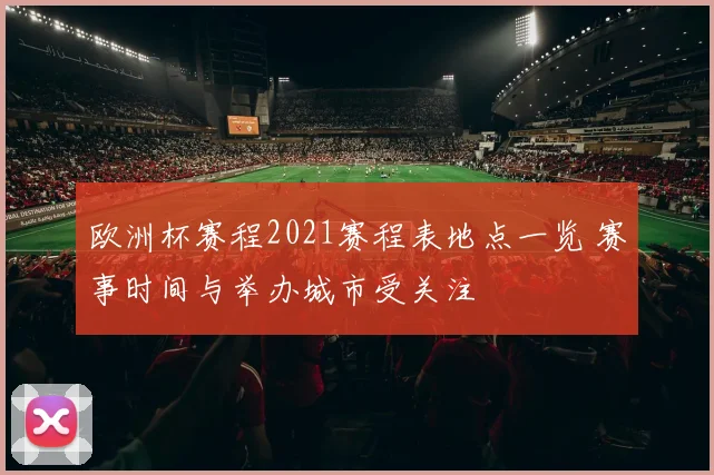 欧洲杯赛程2021赛程表地点一览 赛事时间与举办城市受关注