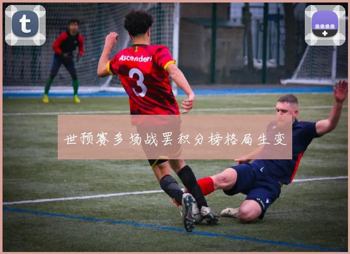 世预赛多场战罢积分榜格局生变