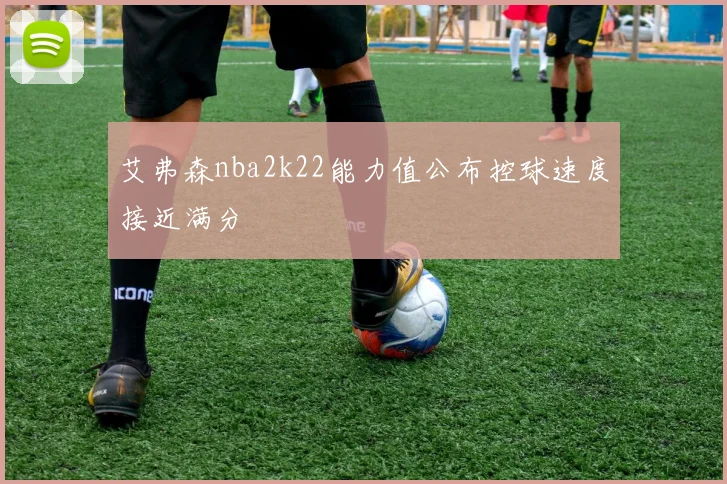 艾弗森nba2k22能力值公布控球速度接近满分