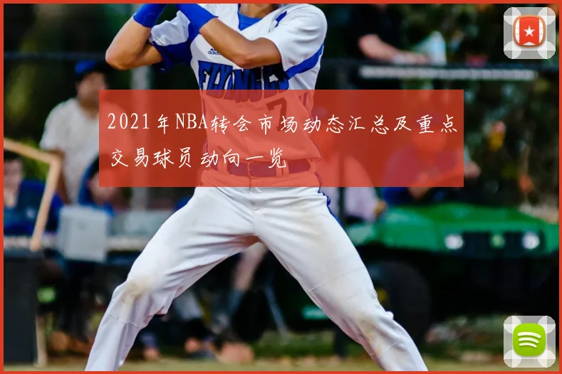 2021年NBA转会市场动态汇总及重点交易球员动向一览