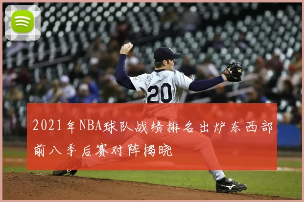 2021年NBA球队战绩排名出炉东西部前八季后赛对阵揭晓