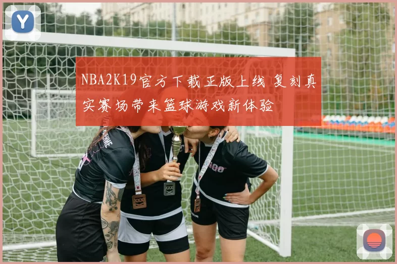 NBA2K19官方下载正版上线 复刻真实赛场带来篮球游戏新体验
