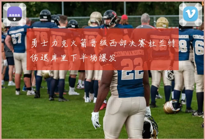 勇士力克火箭晋级西部决赛杜兰特伤退库里下半场爆发