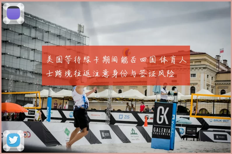 美国等待绿卡期间能否回国 体育人士跨境往返注意身份与签证风险