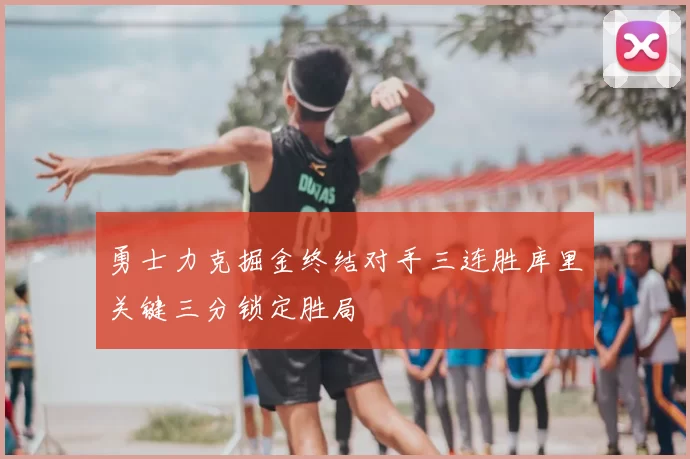 勇士力克掘金终结对手三连胜库里关键三分锁定胜局